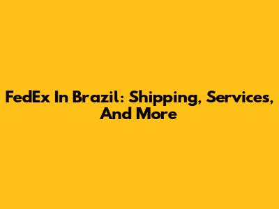 FedEx In Brazil: Shipping, Services, And More