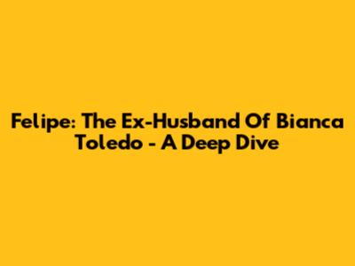 Felipe: The Ex-Husband Of Bianca Toledo - A Deep Dive