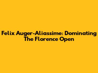 Felix Auger-Aliassime: Dominating The Florence Open