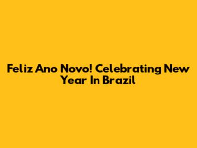 Feliz Ano Novo! Celebrating New Year In Brazil
