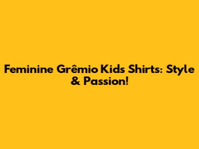 Feminine Grêmio Kids' Shirts: Style & Passion!