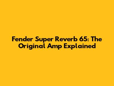 Fender Super Reverb '65: The Original Amp Explained