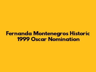 Fernanda Montenegro's Historic 1999 Oscar Nomination