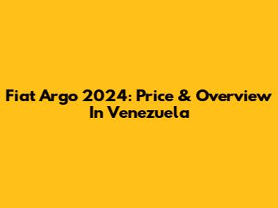 Fiat Argo 2024: Price & Overview In Venezuela