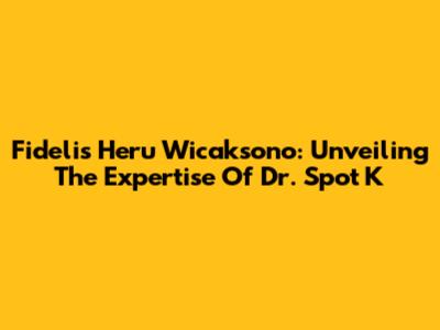 Fidelis Heru Wicaksono: Unveiling The Expertise Of Dr. Spot K