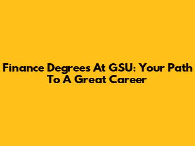 Finance Degrees At GSU: Your Path To A Great Career