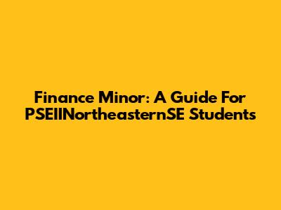 Finance Minor: A Guide For PSEIINortheasternSE Students