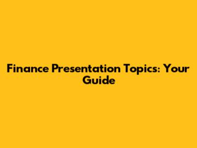 Finance Presentation Topics: Your Guide