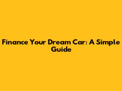 Finance Your Dream Car: A Simple Guide