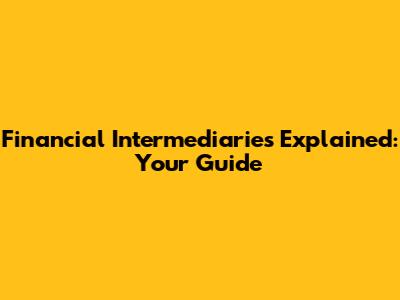 Financial Intermediaries Explained: Your Guide