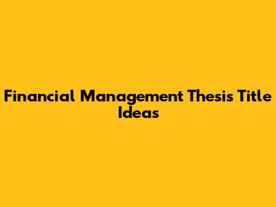 Financial Management Thesis Title Ideas