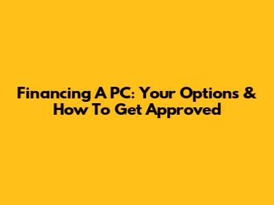 Financing A PC: Your Options & How To Get Approved