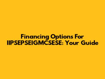 Financing Options For IIPSEPSEIGMCSESE: Your Guide