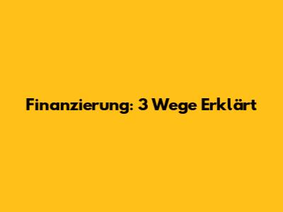 Finanzierung: 3 Wege Erklärt