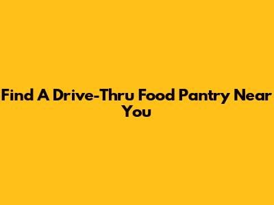 Find A Drive-Thru Food Pantry Near You