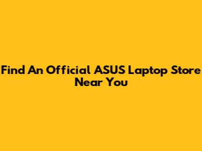Find An Official ASUS Laptop Store Near You