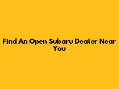 Find An Open Subaru Dealer Near You
