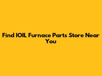 Find IOIL Furnace Parts Store Near You