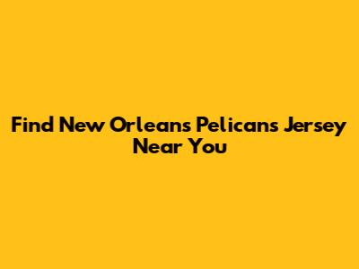 Find New Orleans Pelicans Jersey Near You