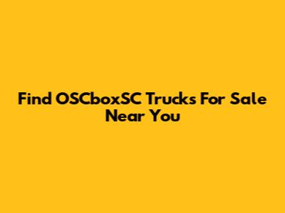 Find OSCboxSC Trucks For Sale Near You