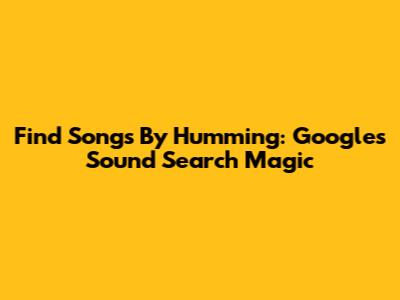 Find Songs By Humming: Google's Sound Search Magic