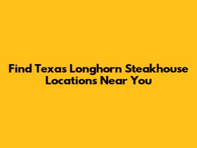 Find Texas Longhorn Steakhouse Locations Near You