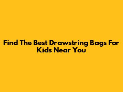 Find The Best Drawstring Bags For Kids Near You
