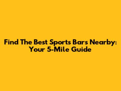 Find The Best Sports Bars Nearby: Your 5-Mile Guide