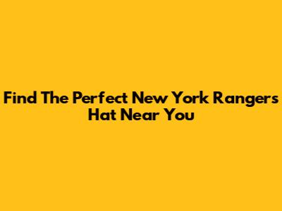 Find The Perfect New York Rangers Hat Near You