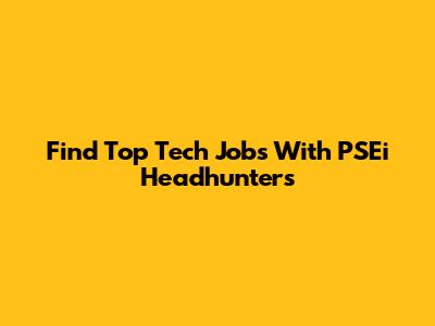 Find Top Tech Jobs With PSEi Headhunters