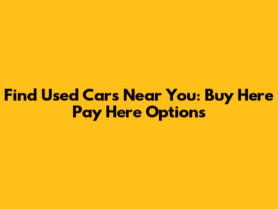 Find Used Cars Near You: Buy Here Pay Here Options