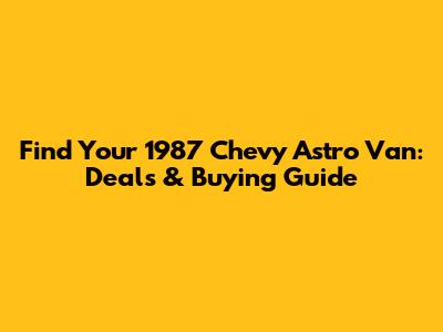 Find Your 1987 Chevy Astro Van: Deals & Buying Guide