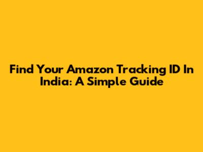Find Your Amazon Tracking ID In India: A Simple Guide