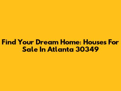 Find Your Dream Home: Houses For Sale In Atlanta 30349