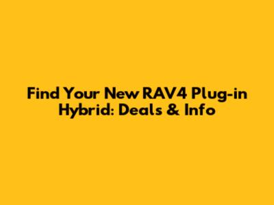 Find Your New RAV4 Plug-in Hybrid: Deals & Info