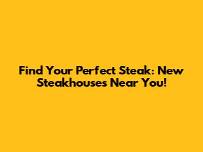 Find Your Perfect Steak: New Steakhouses Near You!