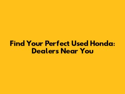Find Your Perfect Used Honda: Dealers Near You