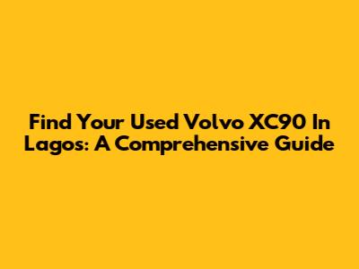 Find Your Used Volvo XC90 In Lagos: A Comprehensive Guide