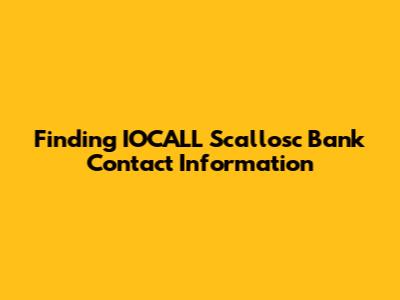 Finding IOCALL Scallosc Bank Contact Information