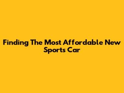 Finding The Most Affordable New Sports Car