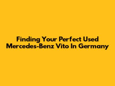 Finding Your Perfect Used Mercedes-Benz Vito In Germany