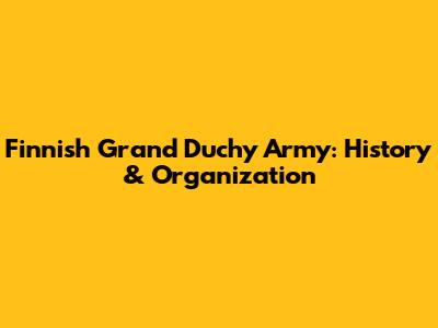 Finnish Grand Duchy Army: History & Organization
