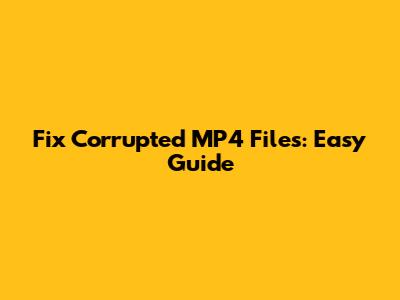 Fix Corrupted MP4 Files: Easy Guide