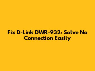 Fix D-Link DWR-932: Solve No Connection Easily