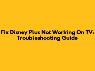 Fix Disney Plus Not Working On TV: Troubleshooting Guide