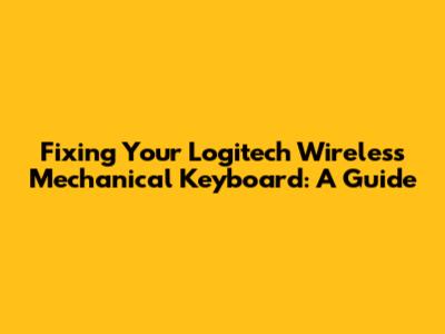 Fixing Your Logitech Wireless Mechanical Keyboard: A Guide