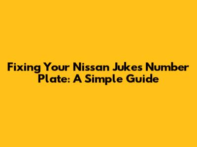 Fixing Your Nissan Juke's Number Plate: A Simple Guide