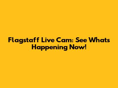 Flagstaff Live Cam: See What's Happening Now!