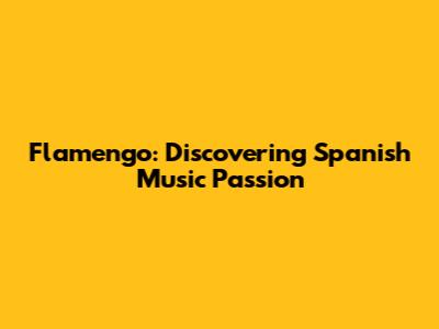 Flamengo: Discovering Spanish Music Passion