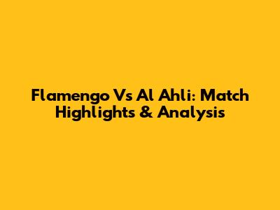 Flamengo Vs Al Ahli: Match Highlights & Analysis